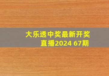 大乐透中奖最新开奖直播2024 67期